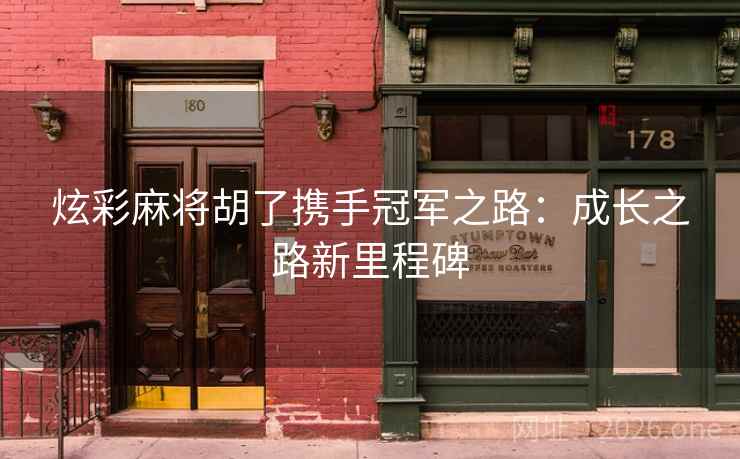 炫彩麻将胡了携手冠军之路:成长之路新里程碑 炫彩麻将胡了携手冠军之路:成长之路新里程碑