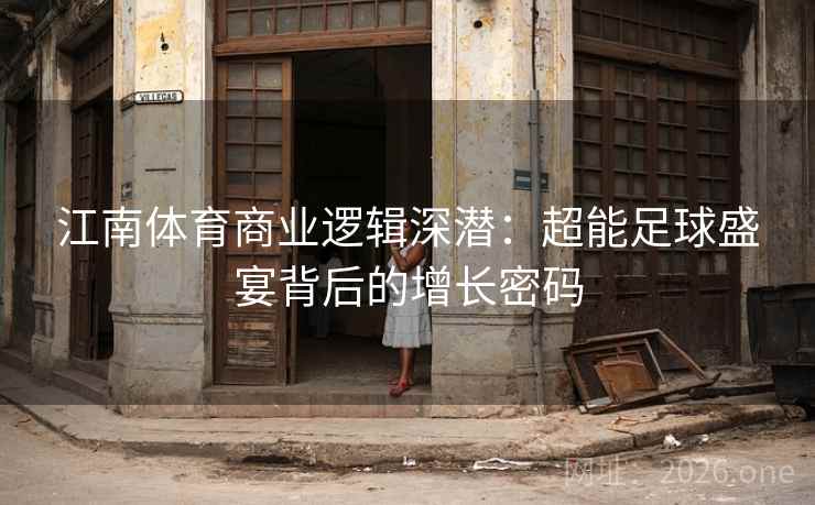 江南体育商业逻辑深潜：超能足球盛宴背后的增长密码