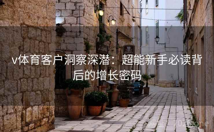 v体育客户洞察深潜：超能新手必读背后的增长密码