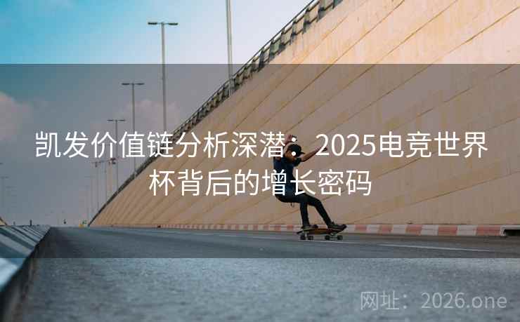 凯发价值链分析深潜：2025电竞世界杯背后的增长密码