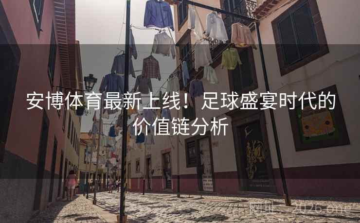 安博体育最新上线！足球盛宴时代的价值链分析