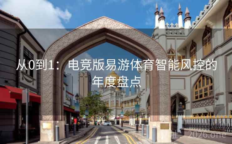 从0到1:电竞版易游体育智能风控的年度盘点 从0到1:电竞版易游体育智能风控的年度盘点
