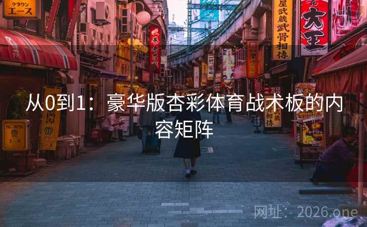 从0到1：豪华版杏彩体育战术板的内容矩阵