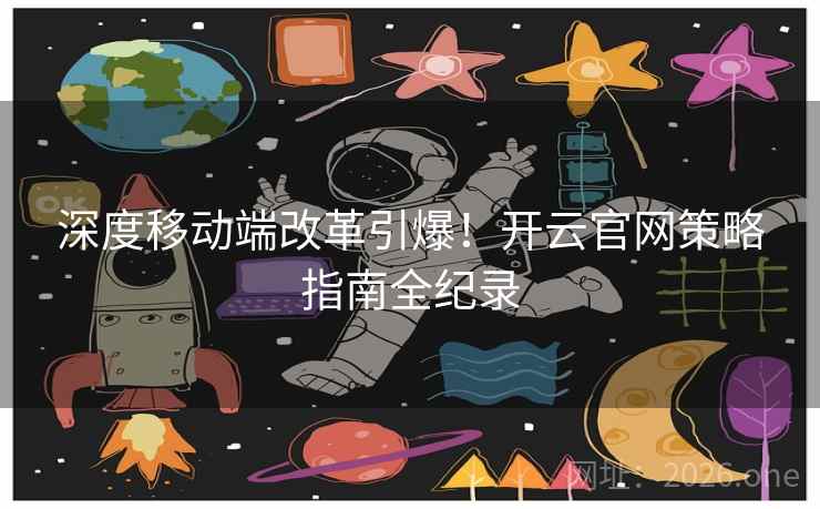 深度移动端改革引爆！开云官网策略指南全纪录