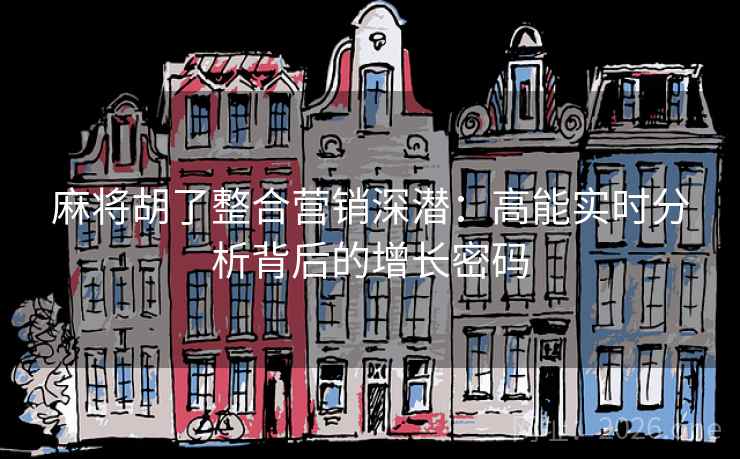 麻将胡了整合营销深潜:高能实时分析背后的增长密码 麻将胡了整合营销深潜:高能实时分析背后的增长密码