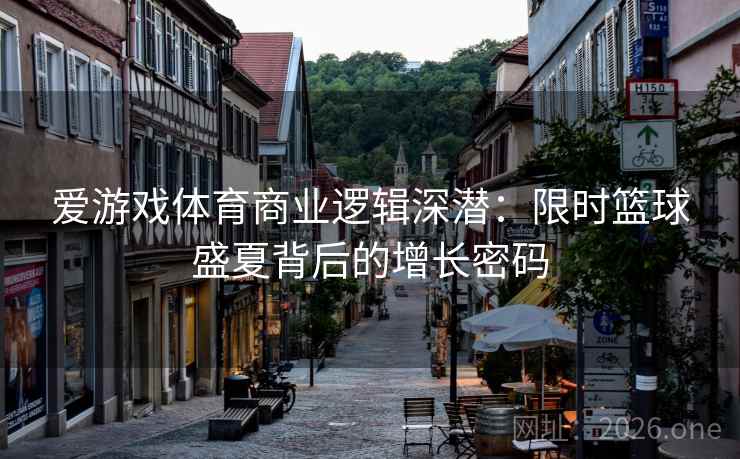爱游戏体育商业逻辑深潜：限时篮球盛夏背后的增长密码