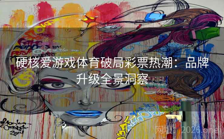 硬核爱游戏体育破局彩票热潮:品牌升级全景洞察 硬核爱游戏体育破局彩票热潮:品牌升级全景洞察