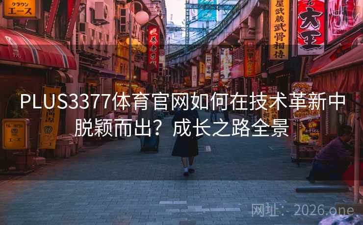 PLUS3377体育官网如何在技术革新中脱颖而出？成长之路全景